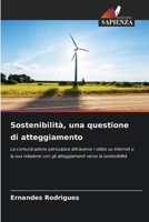 Sostenibilità, una questione di atteggiamento: La comunicazione persuasiva attraverso i video su internet e la sua relazione con gli atteggiamenti verso la sostenibilità (Italian Edition) 620676253X Book Cover
