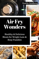 Air Fry Wonders: Healthy & Delicious Meals for Weight loss & Busy Families B0CQYHF1VW Book Cover