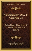 Autobiography Of A. B. Granville V2: Being Eighty-Eight Years Of The Life Of A Physician 1436783984 Book Cover