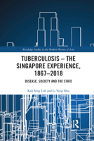 Tuberculosis - The Singapore Experience, 1867-2018: Disease, Society and the State 103208443X Book Cover