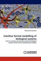 Intuitive formal modelling of biological systems: From an intuitive narrative description of biological systems to their formal computational analysis 3838362691 Book Cover