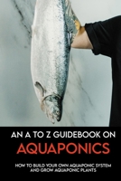 An A To Z Guidebook On Aquaponics: How To Build Your Own Aquaponic System And Grow Aquaponic Plants: Aquaponics For Beginners null Book Cover