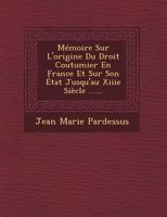 Memoire Sur L'Origine Du Droit Coutumier En France Et Sur Son Etat Jusqu'au Xiiie Siecle ...... 1249549361 Book Cover