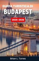 Guida turistica di Budapest 2025–2026: Scopri il cuore di un luogo dove la storia si impregna di acque termali e le notti brillano di un fascino infinito B0FV38MYSK Book Cover
