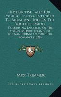 Instructive Tales For Young Persons, Intended To Amuse And Inform The Youthful Mind: Comprising Lascelles, Or The Young Soldier; Leland, Or The Wanderings Of Youthful Romance 0548569592 Book Cover