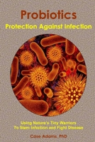 Probiotics - Protection Against Infection: Using Nature's Tiny Warriors To Stem Infection and Fight Disease 0981604552 Book Cover