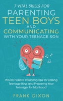 7 Vital Skills for Parenting Teen Boys and Communicating with Your Teenage Son: Proven Positive Parenting Tips for Raising Teenage Boys and Preparing Your Teenager for Manhood 1956018115 Book Cover