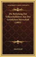 Die Befreiung Der Volksschullehrer Aus Der Geistlichen Herrschaft (1903) 1168320895 Book Cover