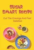 Sugar Smart Recipe: Cut The Cravings And Feel Satisfied B09TF6NQ3R Book Cover