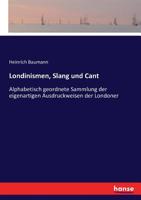 Londinismen, Slang Und Cant; Alphabetisch Geordnete Sammlung Der Eigenartigen Ausdruckweisen Der Londoner Volkssprache, Sowie Der �blichsten Gauner-, Matrosen-, Sport- Und Zunft-Ausdr�cke. Mit Einer G 1385988002 Book Cover