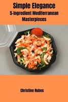 Simple Elegance: Simple Elegance: 5-Ingredient Mediterranean Masterpieces B0CTXM6JRN Book Cover