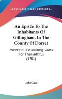 An Epistle to the Inhabitants of Gillingham, in the County of Dorset: Wherein is a Looking-glass for the Faithful, ... With a Variety of Similes Typical of Jesu's Blood; Never Before Published 1170386121 Book Cover