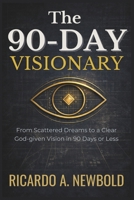 The 90-Day Visionary: From Scattered Dreams to a Clear, God-Given Vision in 90 Days or Less (The 90-Day Power Series) B0G38YDMR8 Book Cover