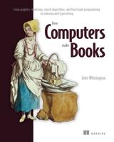 How Computers Make Books: From Graphics Rendering, Search Algorithms, and Functional Programming to Indexing and Typesetting 1633438678 Book Cover