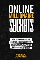 Online Millionaire Secrets: How Anyone Can Build a Profitable Online Business, Become Known, Respected and Make Lots of Money B092L59HQ6 Book Cover