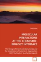 MOLECULAR INTERACTIONS AT THE CHEMISTRY-BIOLOGY INTERFACE: The Design of Interfacial Biomaterials and the Modulation of Galectin-3 Aggregation With Multivalent Saccharide Ligands 3639097998 Book Cover