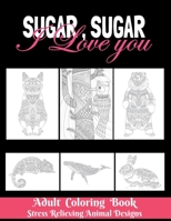 Sugar, Sugar I love you : Adult Coloring Book - Stress Relieving Animal Designs: 8.5*11 100 page - 2021 Lovers gifts - Valentine's day Stress Relief ... gift for your sugar, Best meme Gift, Humor . B08R38HLZ9 Book Cover