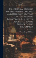 Bibliophobia. Remarks on the Present Languid and Depressed State of Literature and the Book Trade. In a Letter Addressed to the Author of the Bibliomania 1019950129 Book Cover