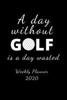 A Day Without Golf Is A Day Wasted: 2020 Golf Themed  Weekly Planner. Gift for Dad, Husband Grandad, Father's Day, Christmas, Birthday, Boyfriend 1671610938 Book Cover