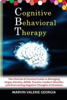 CBT - Cognitive Behavioral Therapy: The Clinician & Parental Guide to Managing Anger, Anxiety, ADHD, Trauma, Conduct Disorder, and Overcoming Negative Thoughts & Emotions 1471757137 Book Cover