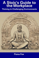 A Stoic's Guide to the Workplace: Thriving in Challenging Environments B0CDNC7TV7 Book Cover