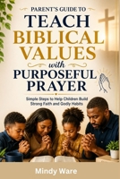 Parent's Guide to Teach Biblical Values with Purposeful Prayer: Simple Steps to Help Children Build Strong Faith and Godly Habits B0H8G6BH33 Book Cover