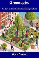 Greenspire: The Story of Urban Gardens Transforming the World B0CFDKP1PF Book Cover