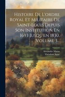 Histoire De L'ordre Royal Et Militaire De Saint-louis Depuis Son Institution En 1693 Jusqu'en 1830, Volume 3... 1021591270 Book Cover