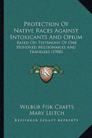 Protection of Native Races Against Intoxicants and Opium, Based on Testimony of One Hundred Missionaries and Travelers 1120683645 Book Cover