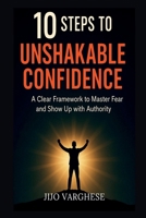 10 STEPS TO UNSHAKABLE CONFIDENCE: A CLEAR FRAMEWORK TO MASTER FEAR AND SHOW UP WITH AUTHORITY B0FGY2YCWK Book Cover