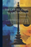 The Law Relating to Vaccination: Comprising the Vaccination Acts, and the Instructional Circulars, Orders, and Regulations Issued by Authority: With Introduction, Notes and Index 102279969X Book Cover