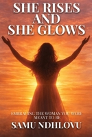 She Rises and She Glows: Embracing the Woman You Were Meant to Be 1069678562 Book Cover