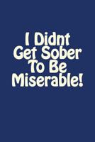 I Didnt Get Sober To Be Miserable! 1976039592 Book Cover