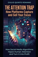 The Attention Trap: How Platforms Capture and Sell Your Focus: How Social Media Algorithms Hijack Human Attention and Turn It into Profit B0GZF3RJL1 Book Cover