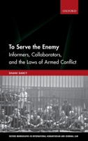 To Serve the Enemy: Informers, Collaborators, and the Laws of Armed Conflict (Oxford Monographs in International Humanitarian & Criminal Law) 0198788894 Book Cover
