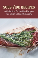 Sous Vide Recipes: A Collection Of Healthy Recipes For Clean Eating Philosophy: Sous Vide Recipes That Actually Feel Like Home Cooking B097WMWD58 Book Cover