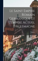 Le Saint Empire Romain Germanique Et l'Empire Actuel d'Allemagne (Classic Reprint) 2012689701 Book Cover