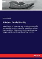 A Help to Family Worship, or Short Forms of Morning and Evening Prayers for Four Weeks: With Prayers for Special Occasions, Grace at Table, Children's Morning and Evening Prayers, and Morning and Even 3337286577 Book Cover