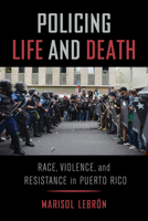 Policing Life and Death: Race, Violence, and Resistance in Puerto Rico 0520300173 Book Cover