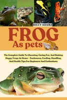 FROG AS PETS: The Complete Guide To Choosing, Caring For, And Raising Happy Frogs At Home – Enclosures, Feeding, Handling, And Health Tips For Beginners And Enthusiasts B0FJ7P31RG Book Cover
