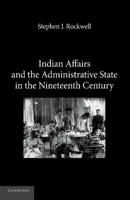Indian Affairs and the Administrative State in the Nineteenth Century 1107617995 Book Cover