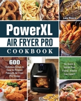 PowerXL Air Fryer Pro Cookbook: 600 Delicious, Crispy & Easy-to-Prepare PowerXL Air Fryer Pro Recipe for Quick & Hassle-Free Frying- Anyone Can Cook!!! 1802443347 Book Cover