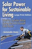 Solar Power for Sustainable Living (Large Print Edition): What to Consider Before Going the Do It Yourself Solar Route 1495306801 Book Cover