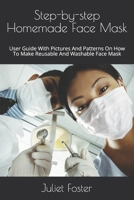 Step-by-step Homemade Face Mask: User Guide With Pictures And Patterns On How To Make Reusable And Washable Face Mask B08JF2DH1Y Book Cover
