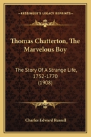 Thomas Chatterton: The Marvellous Boy, the Story of a Strange Life, 1752-1770 1410214001 Book Cover