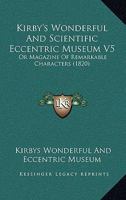 Kirby's Wonderful And Scientific Eccentric Museum V5: Or Magazine Of Remarkable Characters 1164946609 Book Cover