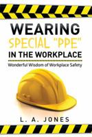 Wearing Special “PPE” in the Workplace: Wonderful Wisdom of Workplace Safety 1499009267 Book Cover