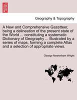A New and Comprehensive Gazetteer, Being a Delineation of the Present State of the World ... Constituting a Systematic Dictionary of Geography ... I 124150461X Book Cover