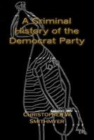 A Criminal History of the Democrat Party: How the Party of the KKK, Socialism and #Resist have become the Party of the Media/ Industrial Complex 1727030109 Book Cover