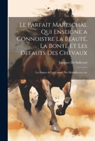 Le Parfait Mareschal Qui Enseigne a Connoistre La Beauté, La Bonté Et Les Defauts Des Chevaux: Les Signes & Les Causes Des Maladies, etc., etc 1021223980 Book Cover